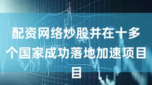 配资网络炒股并在十多个国家成功落地加速项目