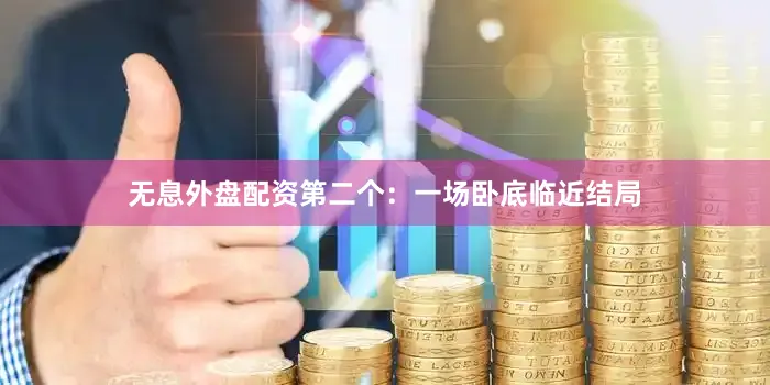 无息外盘配资第二个：一场卧底临近结局