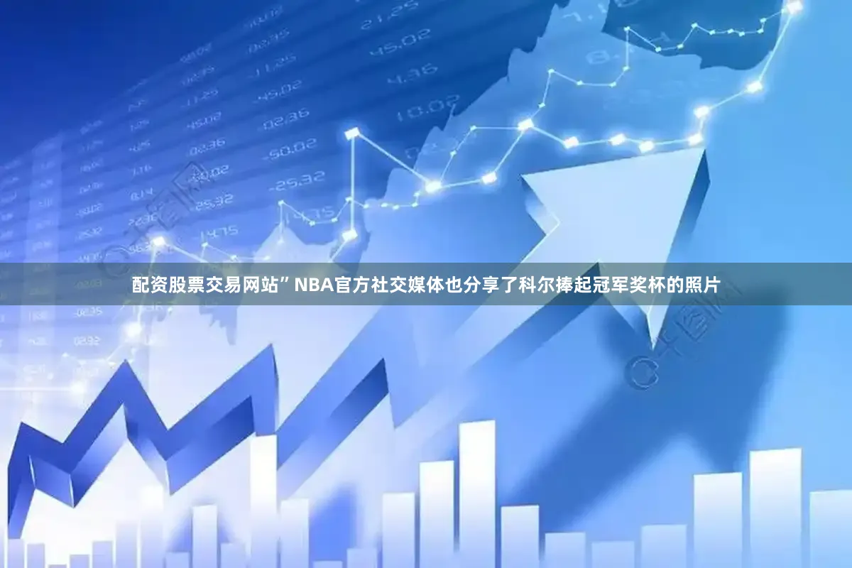 配资股票交易网站”NBA官方社交媒体也分享了科尔捧起冠军奖杯的照片