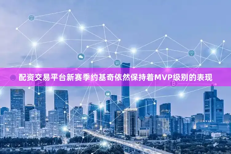 配资交易平台新赛季约基奇依然保持着MVP级别的表现