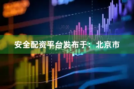 安全配资平台发布于：北京市