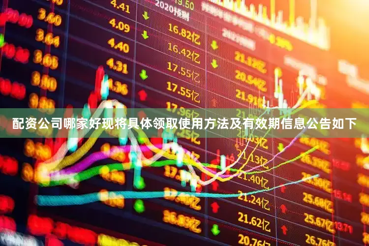 配资公司哪家好现将具体领取使用方法及有效期信息公告如下
