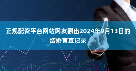 正规配资平台网站网友翻出2024年9月13日的结婚官宣记录
