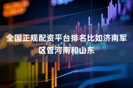 全国正规配资平台排名比如济南军区管河南和山东