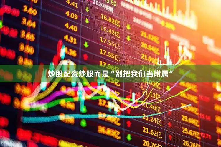 炒股配资炒股而是“别把我们当附属”