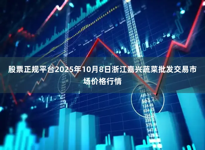 股票正规平台2025年10月8日浙江嘉兴蔬菜批发交易市场价格行情