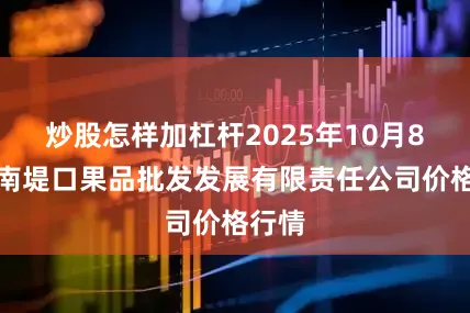 炒股怎样加杠杆2025年10月8日济南堤口果品批发发展有限责任公司价格行情