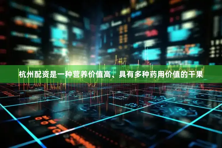 杭州配资是一种营养价值高、具有多种药用价值的干果