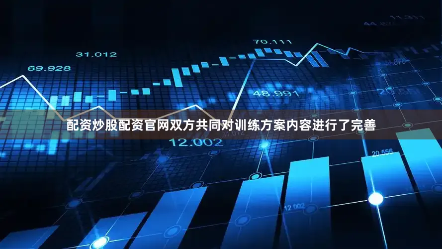配资炒股配资官网双方共同对训练方案内容进行了完善