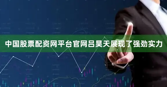 中国股票配资网平台官网吕昊天展现了强劲实力