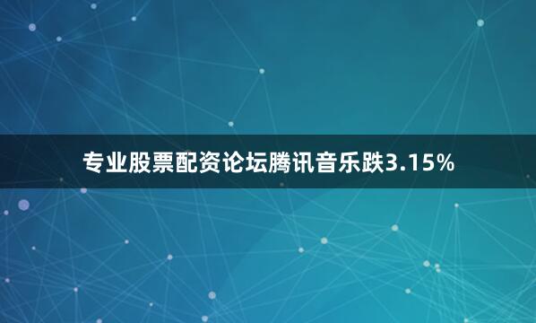 专业股票配资论坛腾讯音乐跌3.15%