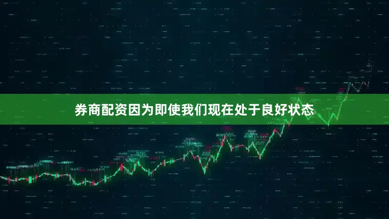 券商配资因为即使我们现在处于良好状态