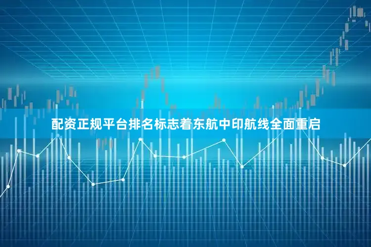 配资正规平台排名标志着东航中印航线全面重启